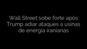 ​Wall Street sobe forte após Trump adiar ataques a usinas de energia iranianas 